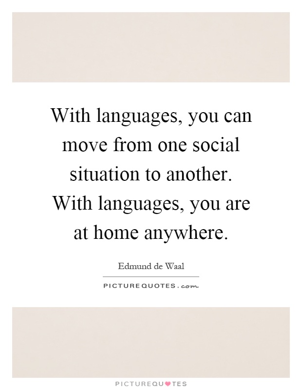 With languages, you can move from one social situation to another. With languages, you are at home anywhere Picture Quote #1