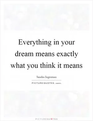 Everything in your dream means exactly what you think it means Picture Quote #1