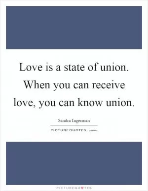 Love is a state of union. When you can receive love, you can know union Picture Quote #1