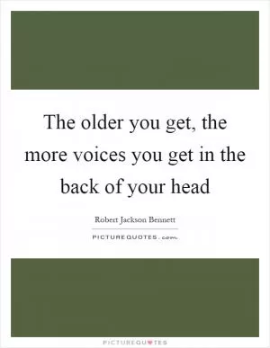 The older you get, the more voices you get in the back of your head Picture Quote #1