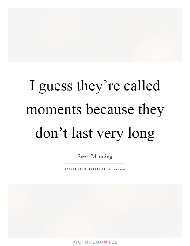 I guess they're called moments because they don't last very long Picture Quote #1