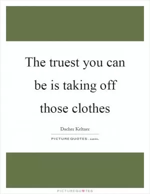The truest you can be is taking off those clothes Picture Quote #1
