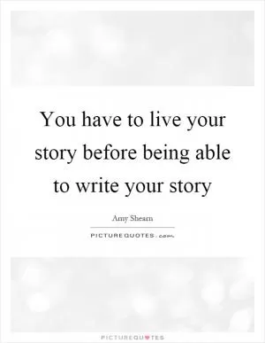 You have to live your story before being able to write your story Picture Quote #1