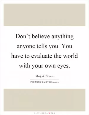 Don’t believe anything anyone tells you. You have to evaluate the world with your own eyes Picture Quote #1