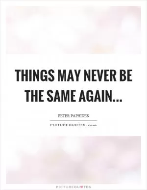 Things may never be the same again Picture Quote #1