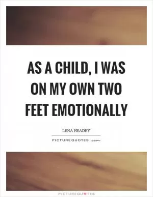 As a child, I was on my own two feet emotionally Picture Quote #1