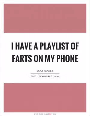 I have a playlist of farts on my phone Picture Quote #1
