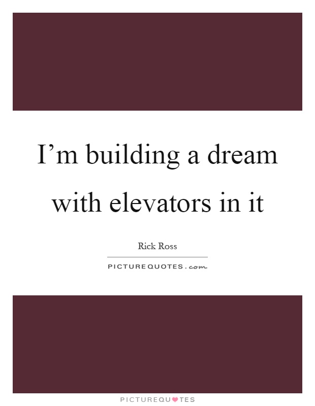 I'm building a dream with elevators in it Picture Quote #1