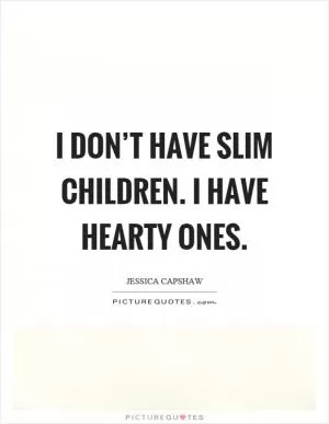 I don’t have slim children. I have hearty ones Picture Quote #1