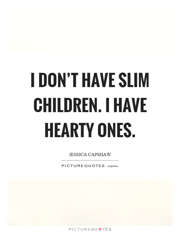 I don't have slim children. I have hearty ones Picture Quote #1