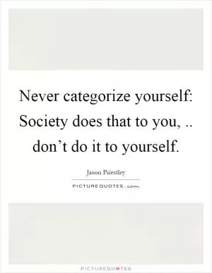 Never categorize yourself: Society does that to you,.. don’t do it to yourself Picture Quote #1