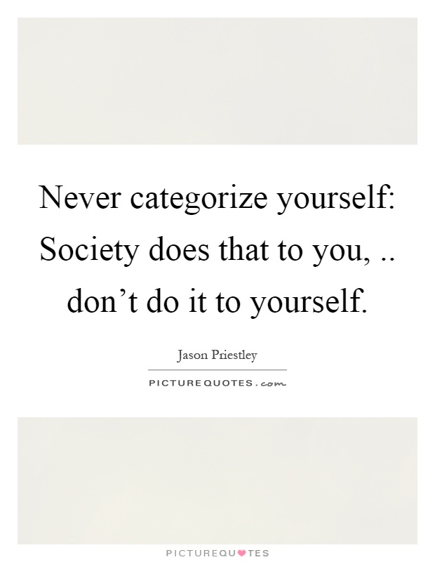Never categorize yourself: Society does that to you,.. don't do it to yourself Picture Quote #1