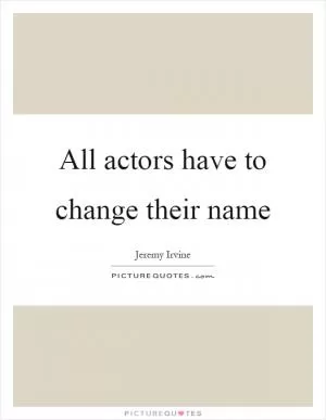All actors have to change their name Picture Quote #1