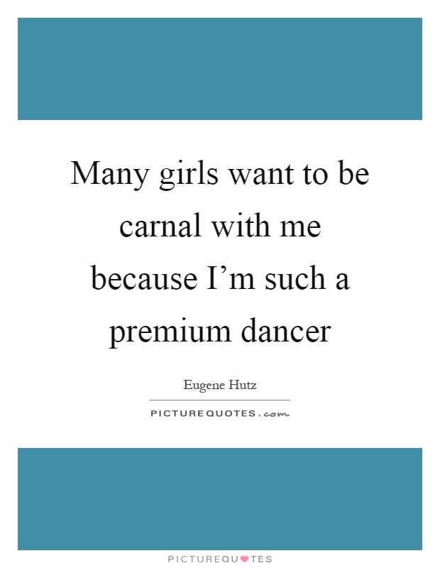 Many girls want to be carnal with me because I'm such a premium dancer Picture Quote #1