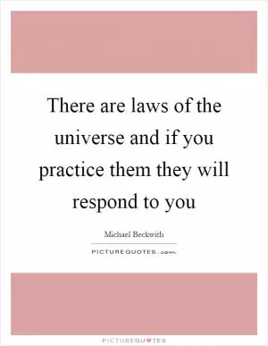 There are laws of the universe and if you practice them they will respond to you Picture Quote #1