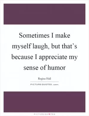 Sometimes I make myself laugh, but that’s because I appreciate my sense of humor Picture Quote #1