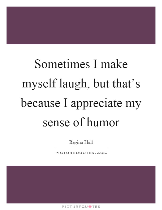 Sometimes I make myself laugh, but that's because I appreciate my sense of humor Picture Quote #1