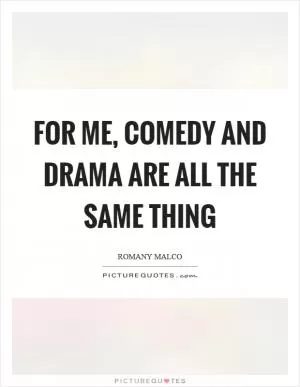 For me, comedy and drama are all the same thing Picture Quote #1