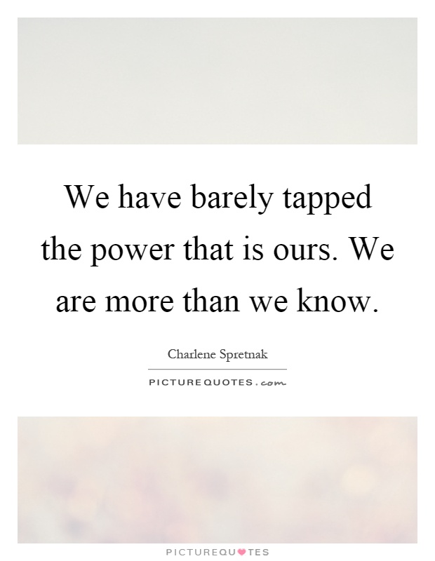 We have barely tapped the power that is ours. We are more than we know Picture Quote #1