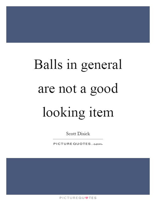 Balls in general are not a good looking item Picture Quote #1