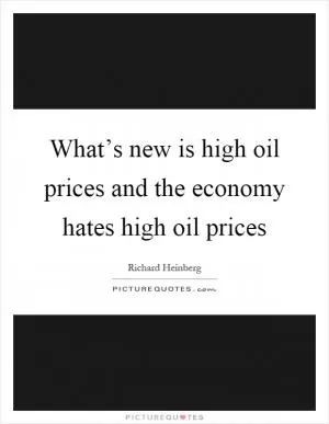 What’s new is high oil prices and the economy hates high oil prices Picture Quote #1