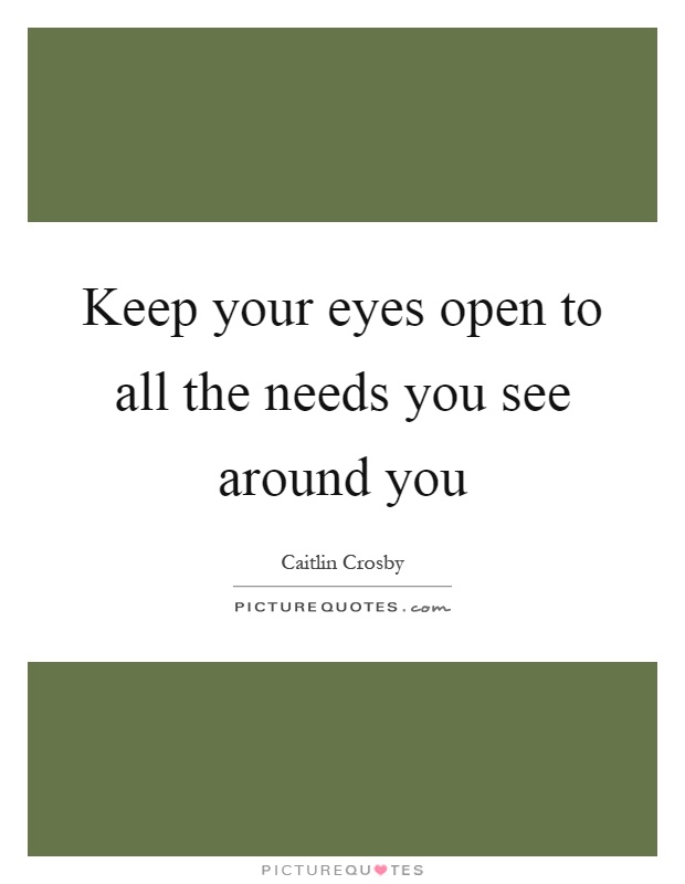 Keep your eyes open to all the needs you see around you Picture Quote #1