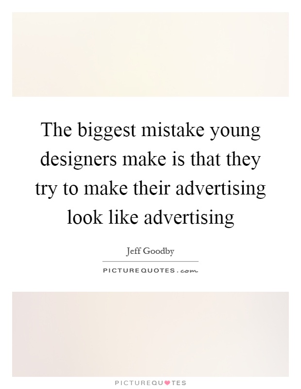 The biggest mistake young designers make is that they try to make their advertising look like advertising Picture Quote #1
