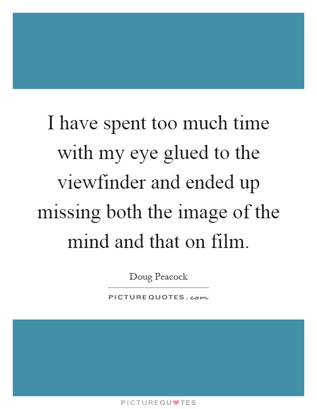 I have spent too much time with my eye glued to the viewfinder and ended up missing both the image of the mind and that on film Picture Quote #1