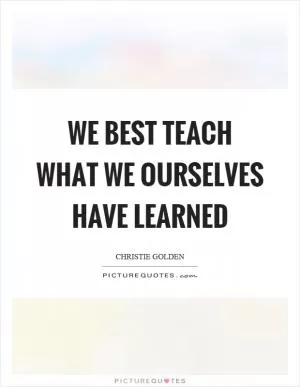 We best teach what we ourselves have learned Picture Quote #1