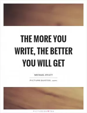 The more you write, the better you will get Picture Quote #1