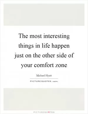 The most interesting things in life happen just on the other side of your comfort zone Picture Quote #1