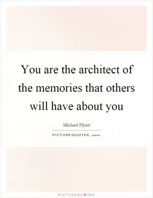 You are the architect of the memories that others will have about you Picture Quote #1