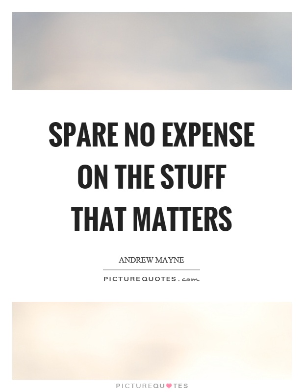 Spare no expense on the stuff that matters Picture Quote #1
