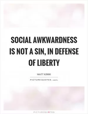 Social awkwardness is not a sin, in defense of liberty Picture Quote #1