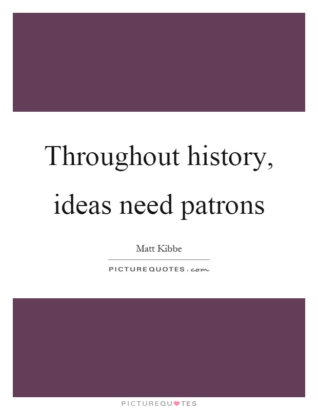 Throughout history, ideas need patrons Picture Quote #1
