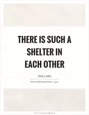 There is such a shelter in each other Picture Quote #1