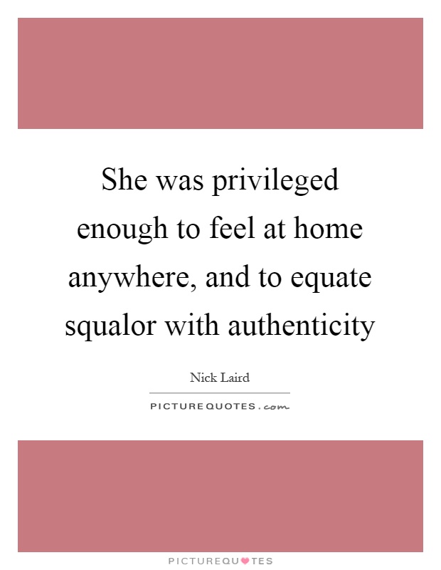 She was privileged enough to feel at home anywhere, and to equate squalor with authenticity Picture Quote #1