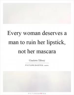 Every woman deserves a man to ruin her lipstick, not her mascara Picture Quote #1