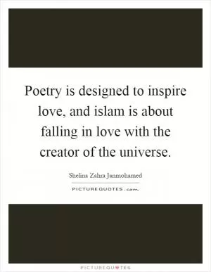 Poetry is designed to inspire love, and islam is about falling in love with the creator of the universe Picture Quote #1