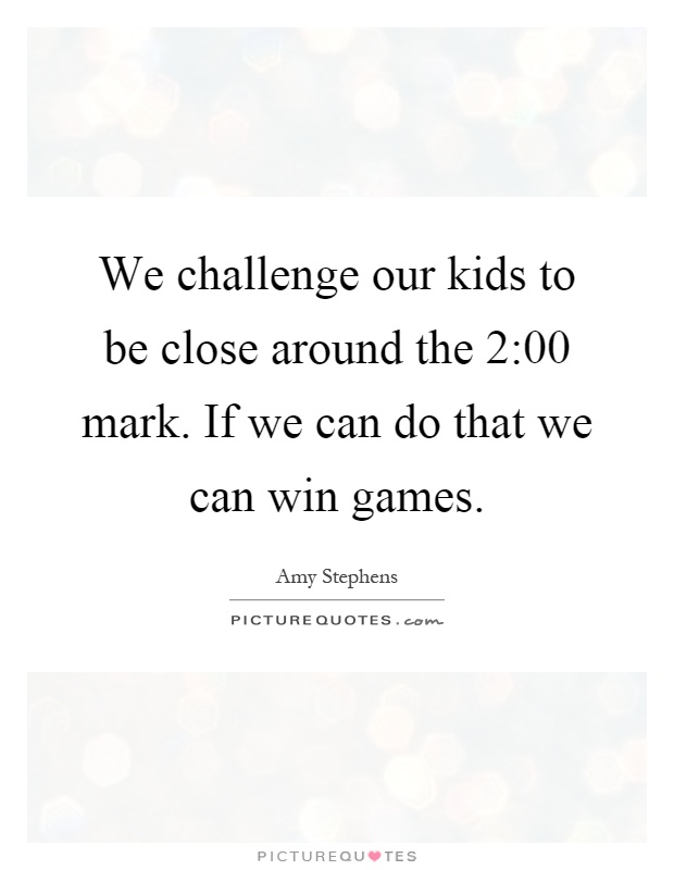 We challenge our kids to be close around the 2:00 mark. If we can do that we can win games Picture Quote #1