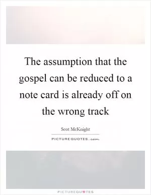 The assumption that the gospel can be reduced to a note card is already off on the wrong track Picture Quote #1