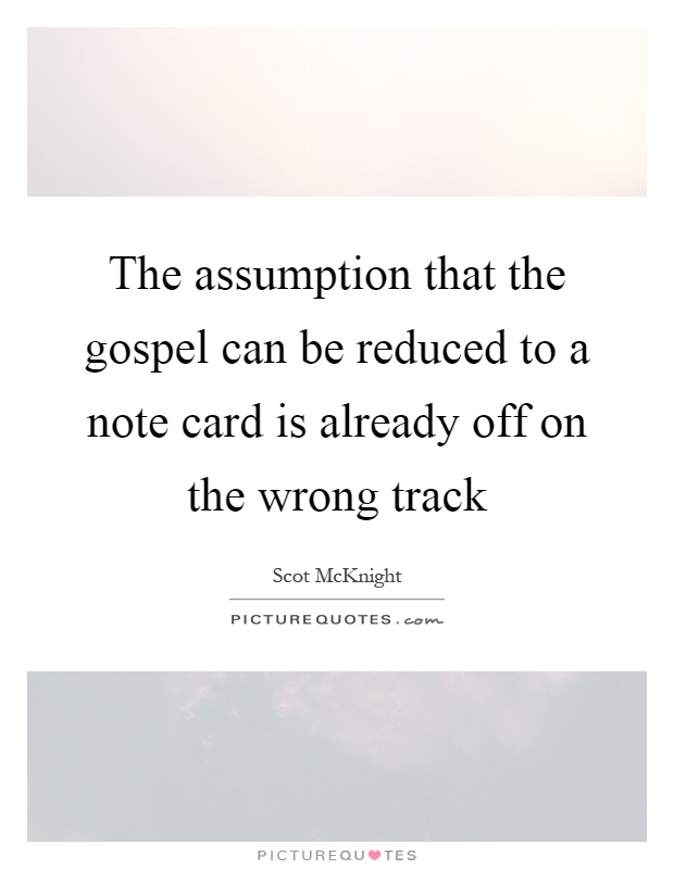 The assumption that the gospel can be reduced to a note card is already off on the wrong track Picture Quote #1