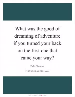 What was the good of dreaming of adventure if you turned your back on the first one that came your way? Picture Quote #1