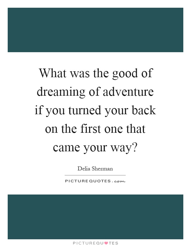 What was the good of dreaming of adventure if you turned your back on the first one that came your way? Picture Quote #1
