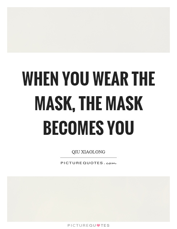 When you wear the mask, the mask becomes you Picture Quote #1