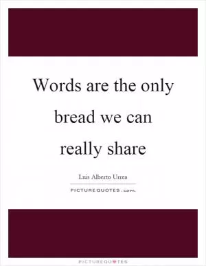 Words are the only bread we can really share Picture Quote #1