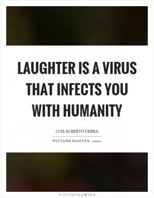 Laughter is a virus that infects you with humanity Picture Quote #1