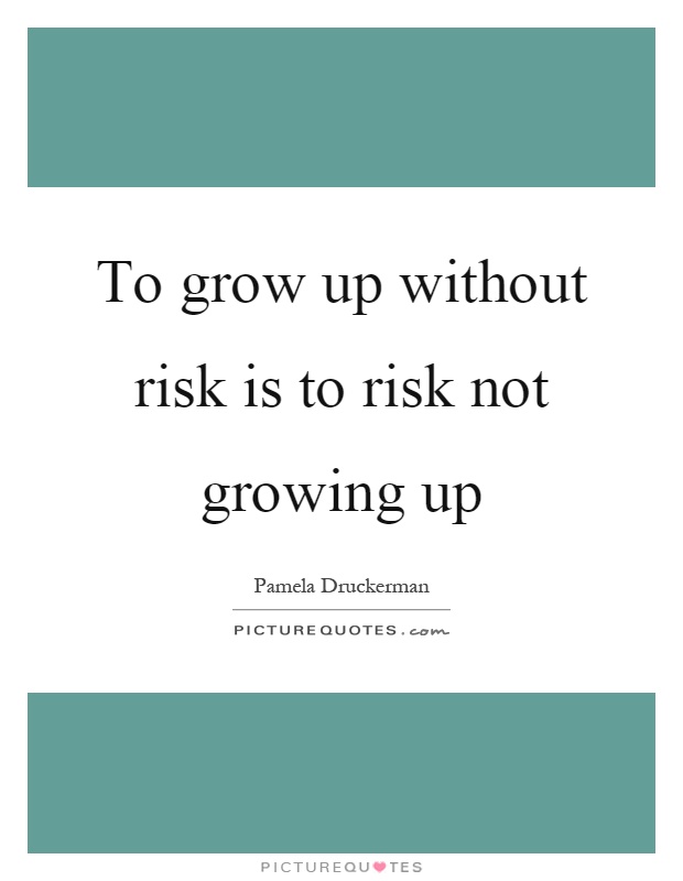 To grow up without risk is to risk not growing up Picture Quote #1