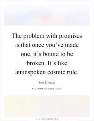 The problem with promises is that once you’ve made one, it’s bound to be broken. It’s like anunspoken cosmic rule Picture Quote #1