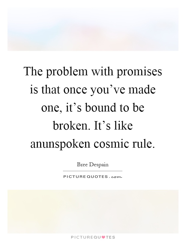 The problem with promises is that once you've made one, it's bound to be broken. It's like anunspoken cosmic rule Picture Quote #1